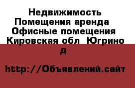 Недвижимость Помещения аренда - Офисные помещения. Кировская обл.,Югрино д.